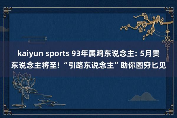 kaiyun sports 93年属鸡东说念主: 5月贵东说念主将至! “引路东说念主”助你图穷匕见