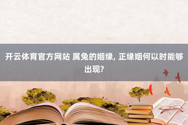 开云体育官方网站 属兔的姻缘， 正缘姻何以时能够出现?