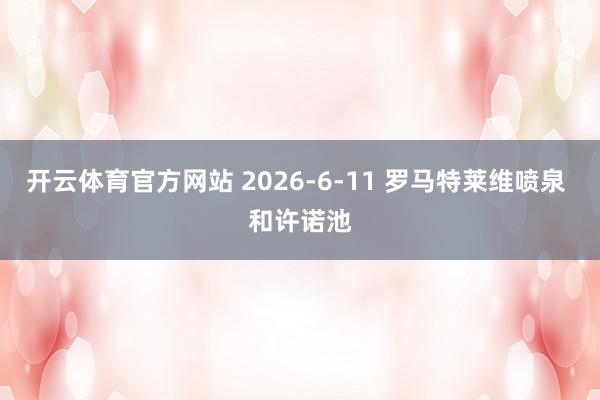 开云体育官方网站 2026-6-11 罗马特莱维喷泉 和许诺池