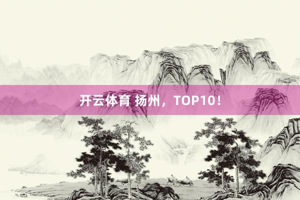 开云体育 扬州，TOP10！
