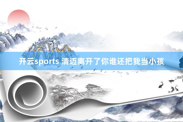 开云sports 清迈离开了你谁还把我当小孩
