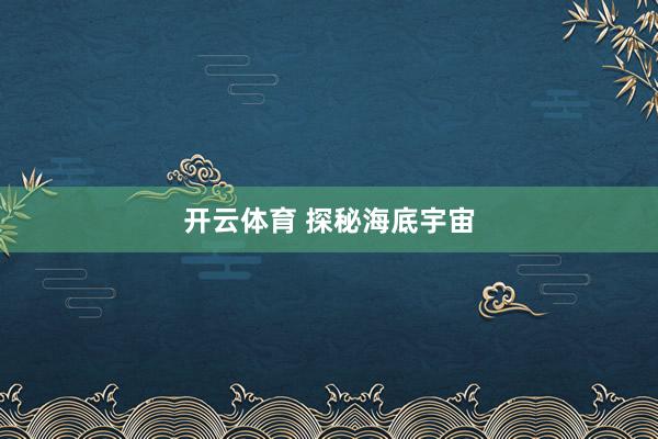 开云体育 探秘海底宇宙