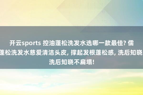 开云sports 控油蓬松洗发水选哪一款最佳? 儒曼控油蓬松洗发水慈爱清洁头皮， 撑起发根蓬松感，<a href=