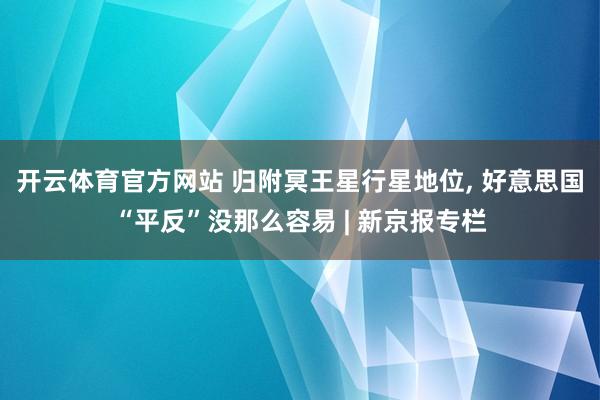开云体育官方网站 归附冥王星行星地位， 好意思国“平反”没那么容易 | 新京报专栏