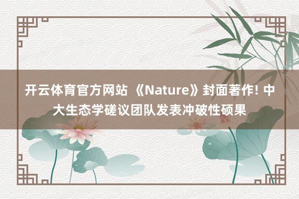 开云体育官方网站 《Nature》封面著作! 中大生态学磋议团队发表冲破性硕果