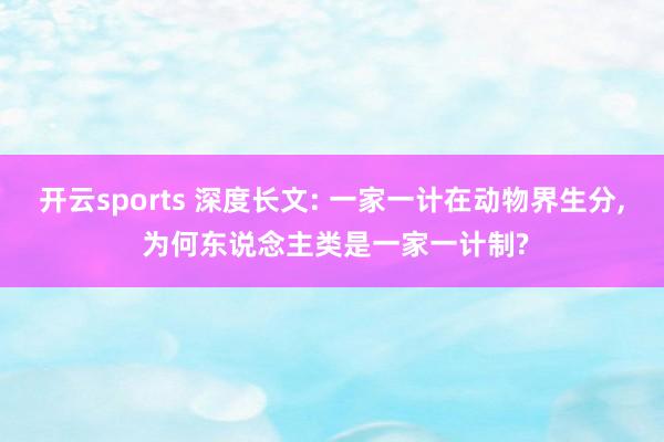 开云sports 深度长文: 一家一计在动物界生分， 为何东说念主类是一家一计制?