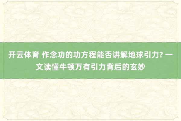 开云体育 作念功的功方程能否讲解地球引力? 一文读懂牛顿万有引力背后的玄妙