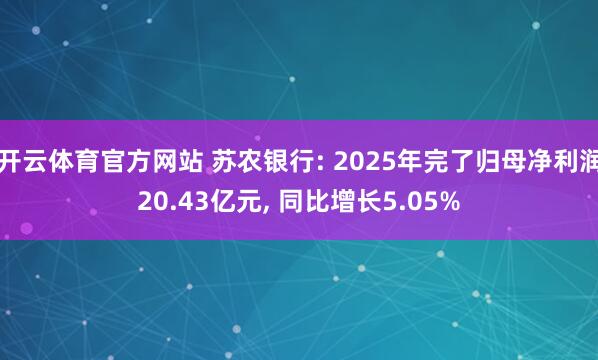 开云体育官方网站 苏农银行: 2025年完了归母净利润20.43亿元， 同比增长5.05%