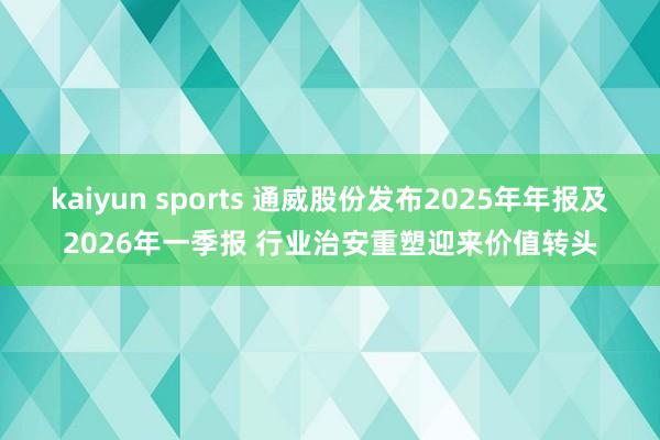 kaiyun sports 通威股份发布2025年年报及2026年一季报 行业治安重塑迎来价值转头