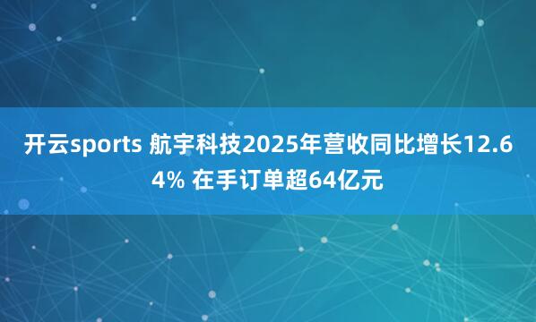 开云sports 航宇科技2025年营收同比增长12.64% 在手订单超64亿元