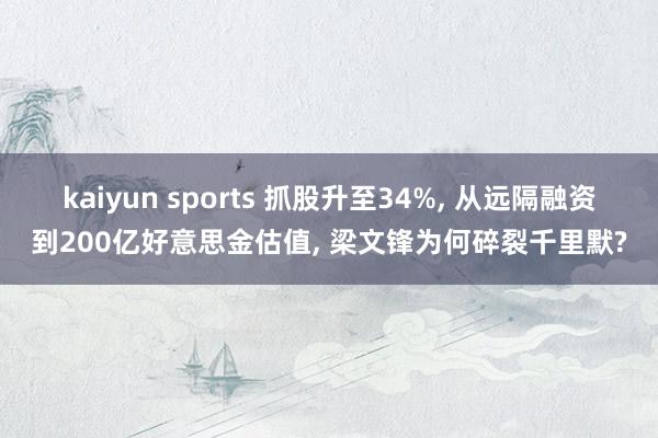 kaiyun sports 抓股升至34%， 从远隔融资到200亿好意思金估值， 梁文锋为何碎裂千里默?