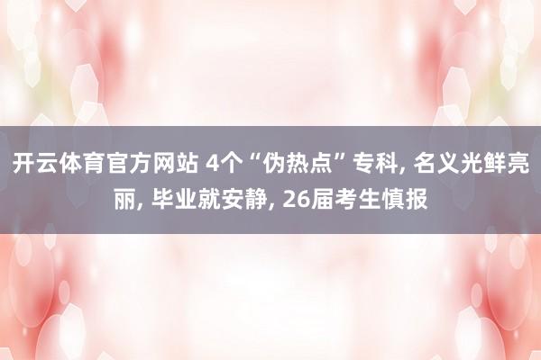 开云体育官方网站 4个“伪热点”专科， 名义光鲜亮丽， 毕业就安静， 26届考生慎报