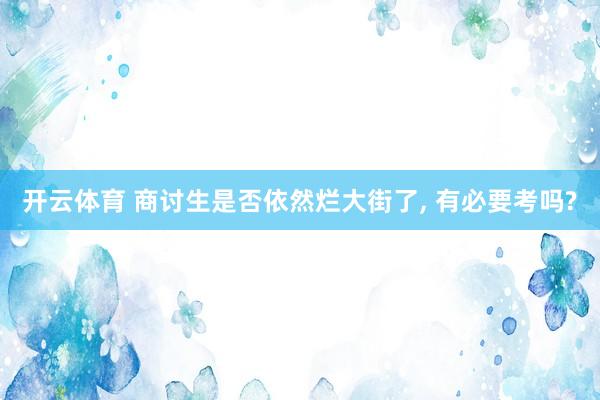 开云体育 商讨生是否依然烂大街了， 有必要考吗?