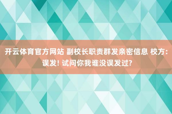 开云体育官方网站 副校长职责群发亲密信息 校方: 误发! 试问你我谁没误发过?