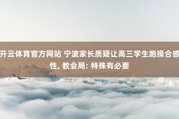 开云体育官方网站 宁波家长质疑让高三学生跑操合感性， 教会局: 特殊有必要