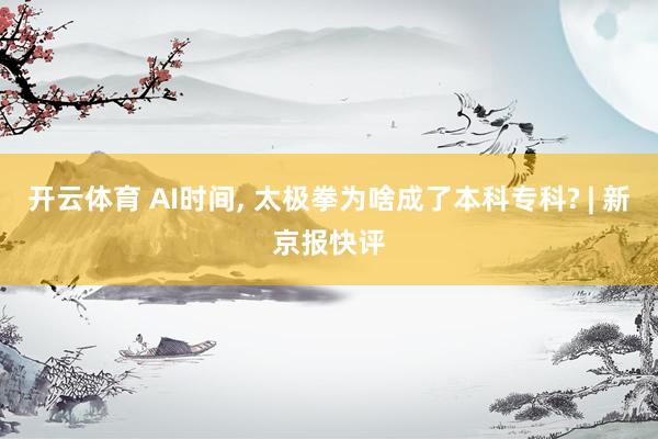开云体育 AI时间， 太极拳为啥成了本科专科? | 新京报快评