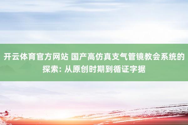 开云体育官方网站 国产高仿真支气管镜教会系统的探索: 从原创时期到循证字据