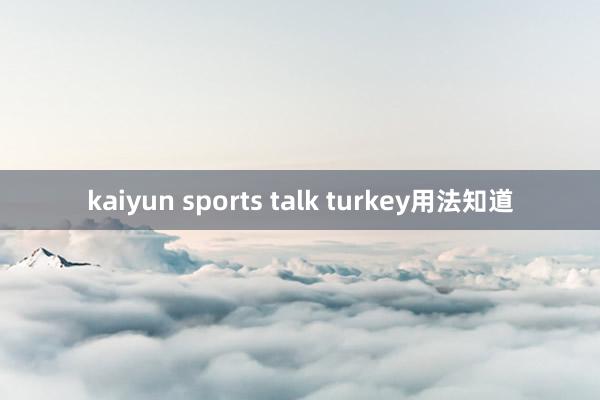 kaiyun sports talk turkey用法知道