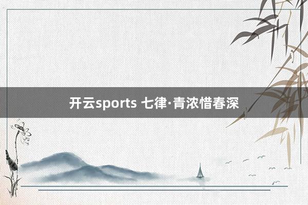 开云sports 七律·青浓惜春深