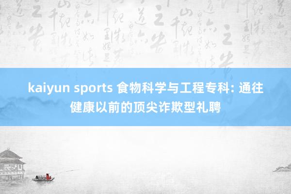 kaiyun sports 食物科学与工程专科: 通往健康以前的顶尖诈欺型礼聘