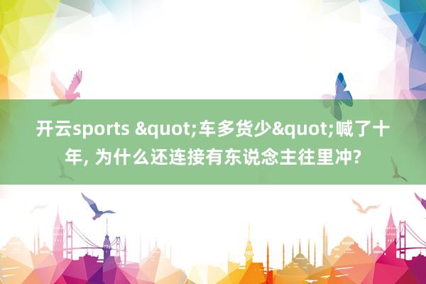 开云sports "车多货少"喊了十年， 为什么还连接有东说念主往里冲?