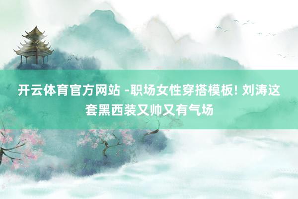 开云体育官方网站 -职场女性穿搭模板! 刘涛这套黑西装又帅又有气场