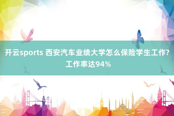 开云sports 西安汽车业绩大学怎么保险学生工作? 工作率达94%