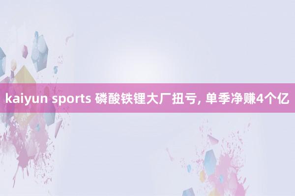 kaiyun sports 磷酸铁锂大厂扭亏， 单季净赚4个亿