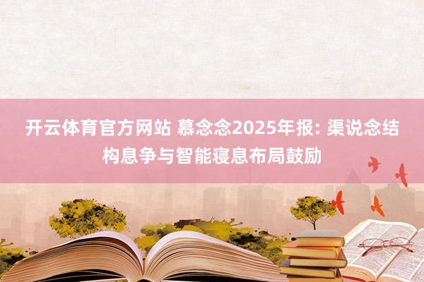 开云体育官方网站 慕念念2025年报: 渠说念结构息争与智能寝息布局鼓励