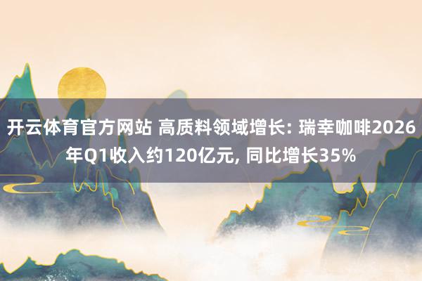 开云体育官方网站 高质料领域增长: 瑞幸咖啡2026年Q1收入约120亿元， 同比增长35%