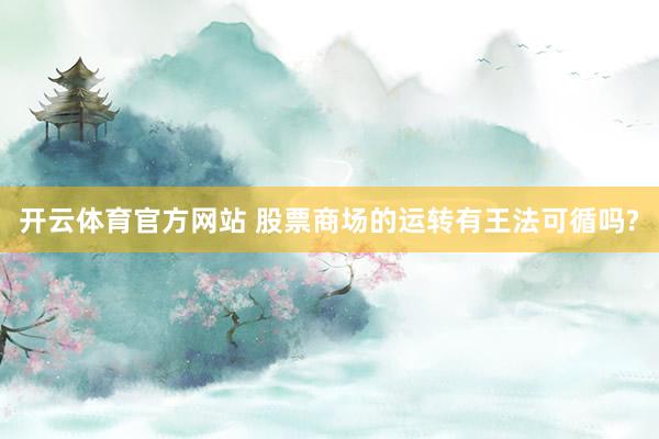 开云体育官方网站 股票商场的运转有王法可循吗?