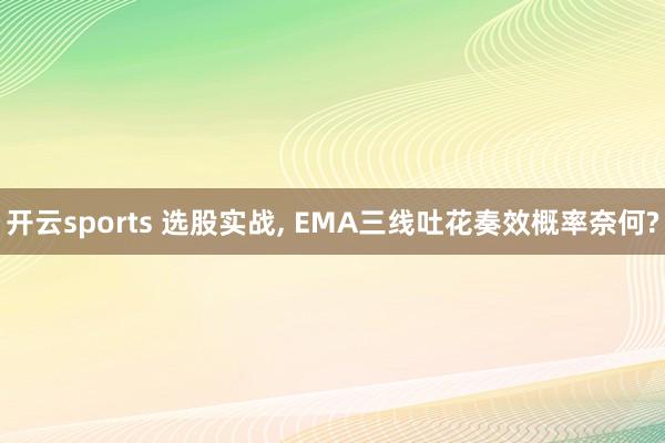 开云sports 选股实战， EMA三线吐花奏效概率奈何?