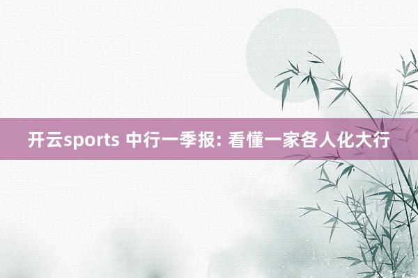 开云sports 中行一季报: 看懂一家各人化大行