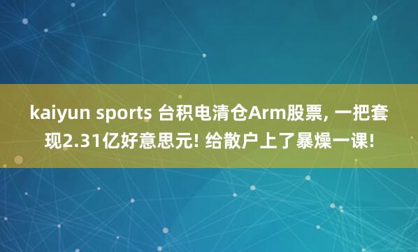 kaiyun sports 台积电清仓Arm股票， 一把套现2.31亿好意思元! 给散户上了暴燥一课!