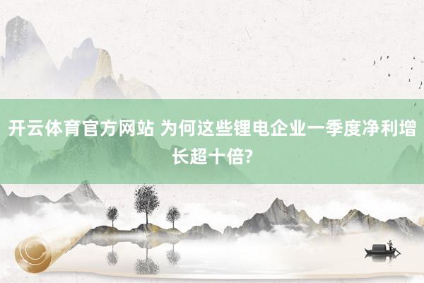 开云体育官方网站 为何这些锂电企业一季度净利增长超十倍?