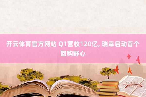 开云体育官方网站 Q1营收120亿， 瑞幸启动首个回购野心