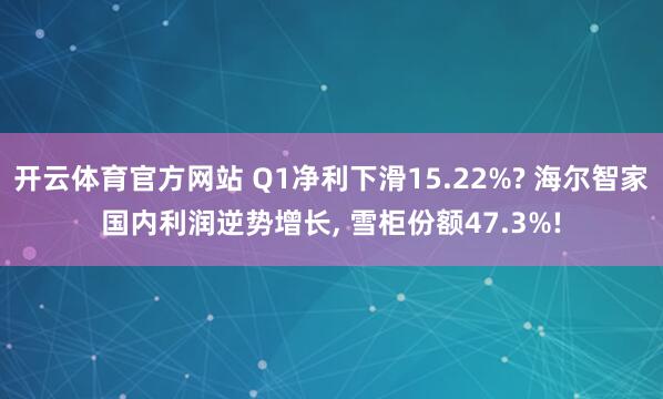 开云体育官方网站 Q1净利下滑15.22%? 海尔智家国内利润逆势增长， 雪柜份额47.3%!