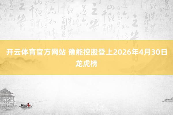 开云体育官方网站 豫能控股登上2026年4月30日龙虎榜