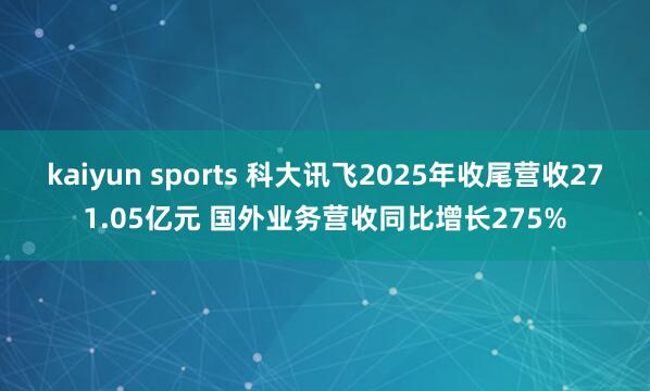 kaiyun sports 科大讯飞2025年收尾营收271.05亿元 国外业务营收同比增长275%