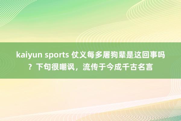 kaiyun sports 仗义每多屠狗辈是这回事吗？下句很嘲讽，流传于今成千古名言