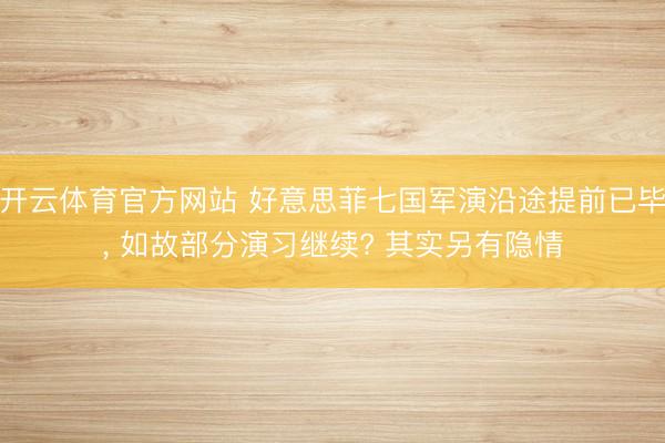 开云体育官方网站 好意思菲七国军演沿途提前已毕, 如故部分演习继续? 其实另有隐情