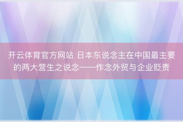 开云体育官方网站 日本东说念主在中国最主要的两大营生之说念——作念外贸与企业贬责
