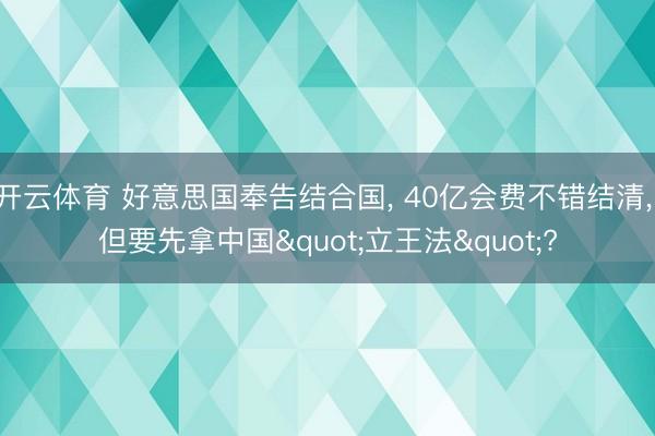开云体育 好意思国奉告结合国， 40亿会费不错结清， 但要先拿中国"立王法"?