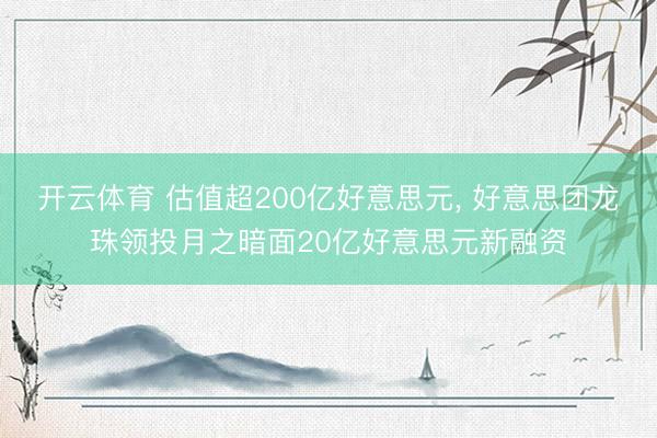 开云体育 估值超200亿好意思元， 好意思团龙珠领投月之暗面20亿好意思元新融资
