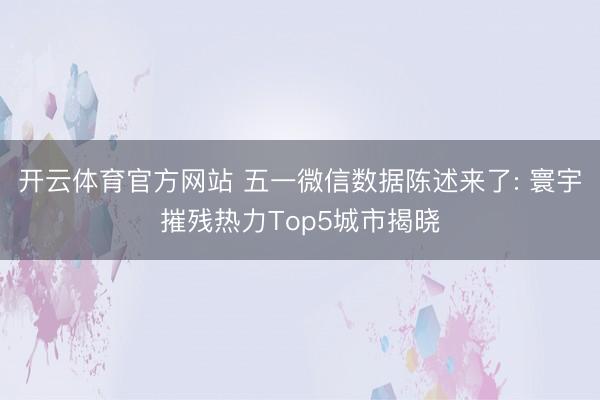 开云体育官方网站 五一微信数据陈述来了: 寰宇摧残热力Top5城市揭晓