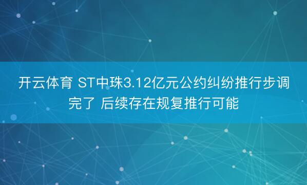 开云体育 ST中珠3.12亿元公约纠纷推行步调完了 后续存在规复推行可能