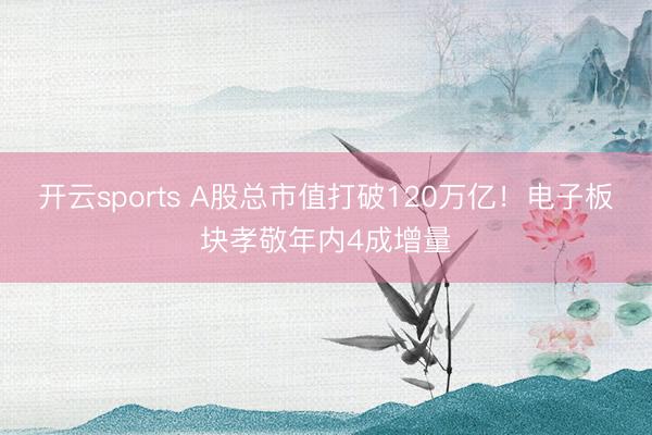 开云sports A股总市值打破120万亿！电子板块孝敬年内4成增量